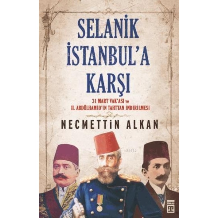 Selanik İstanbula Karşı; 31 Mart Vakası ve II. Abdülhamidin Tahttan İndirilmesi