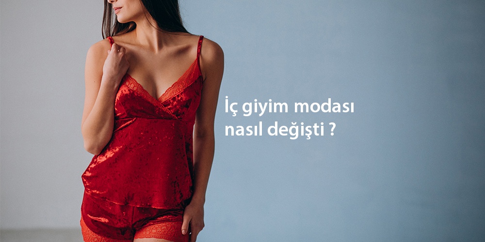 Kadın iç giyim modası nasıl değişti ?