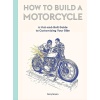 How to Build a Motorcycle: A Nut-and-Bolt Guide to Customizing Your Bike