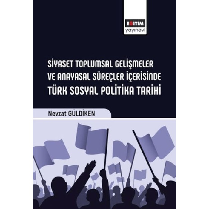 Siyaset Toplumsal Gelişmeler Ve Anayasal Süreçler İçerisinde Türk Sosyal Politika Tarihi