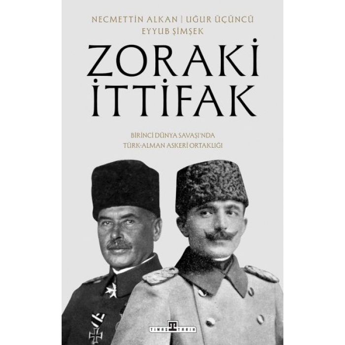 Zoraki İttifak & Birinci Dünya Savaşı’nda Türk-Alman Askerî Ortaklığı